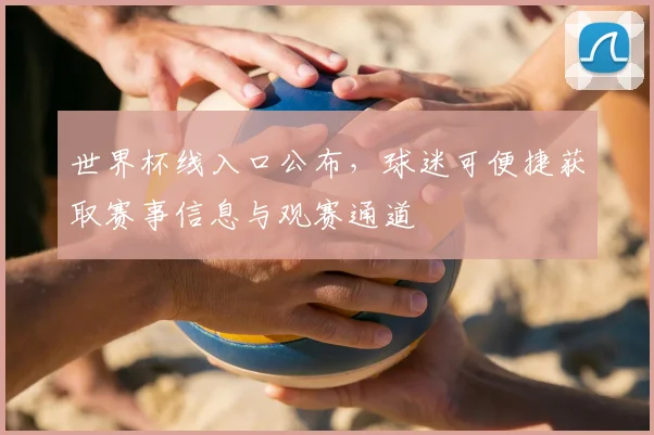 世界杯线入口公布，球迷可便捷获取赛事信息与观赛通道