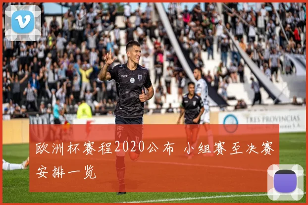 欧洲杯赛程2020公布 小组赛至决赛安排一览