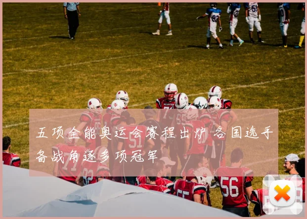 五项全能奥运会赛程出炉 各国选手备战角逐多项冠军