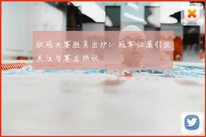 欧冠决赛胜负出炉:冠军归属引发关注与赛后热议