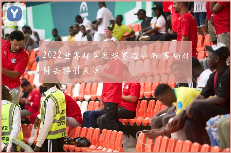 2022世界杯乒乓球赛程公布 赛场对阵安排引关注