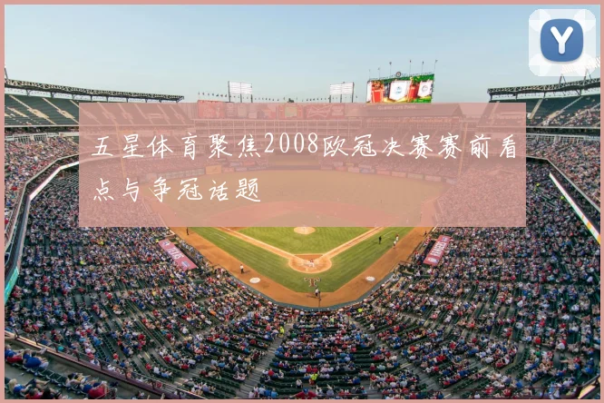 五星体育聚焦2008欧冠决赛赛前看点与争冠话题