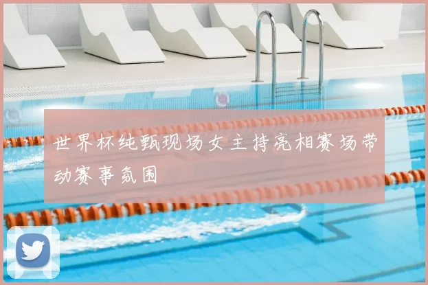 世界杯纯甄现场女主持亮相赛场带动赛事氛围