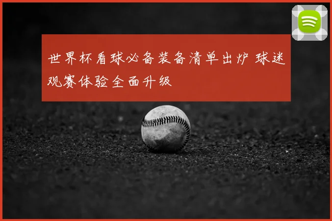 世界杯看球必备装备清单出炉 球迷观赛体验全面升级