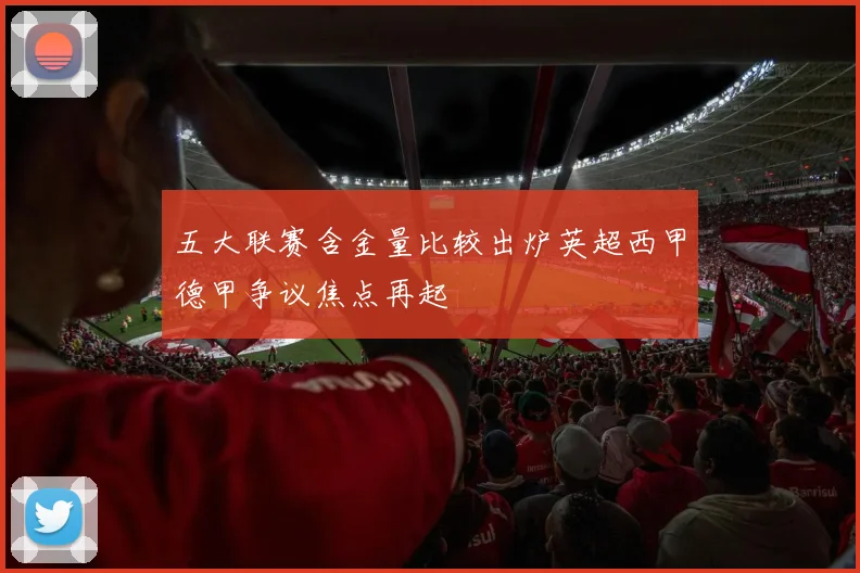 五大联赛含金量比较出炉英超西甲德甲争议焦点再起