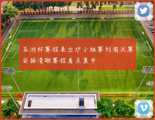 亚洲杯赛程表出炉小组赛到淘汰赛安排清晰赛程看点集中