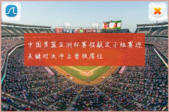 中国男篮亚洲杯赛程敲定小组赛迎关键对决冲击晋级席位