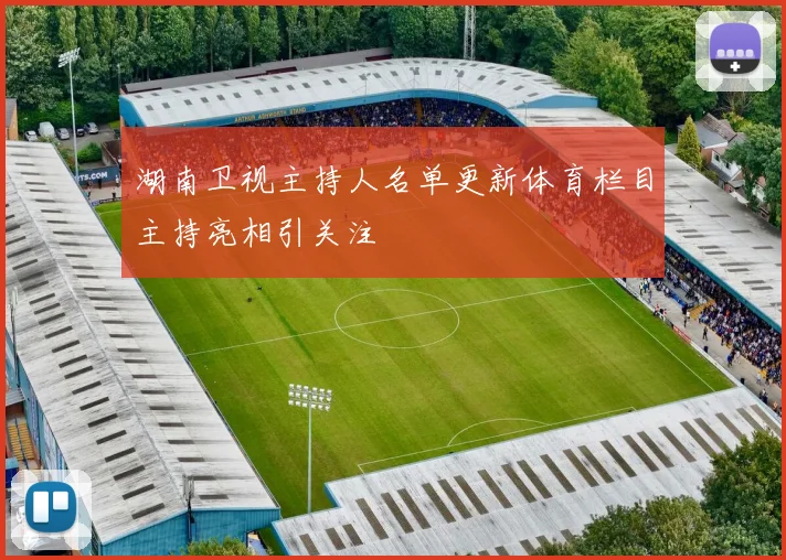 湖南卫视主持人名单更新体育栏目主持亮相引关注