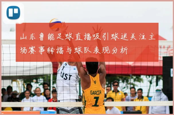 山东鲁能足球直播吸引球迷关注主场赛事转播与球队表现分析