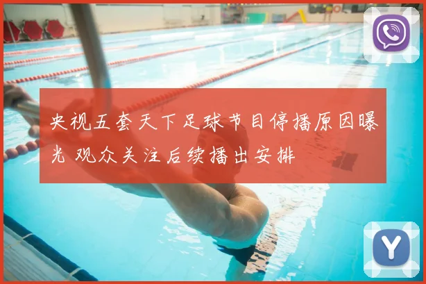 央视五套天下足球节目停播原因曝光 观众关注后续播出安排