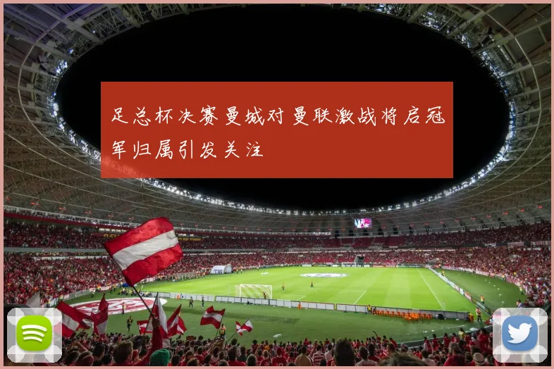 足总杯决赛曼城对曼联激战将启冠军归属引发关注