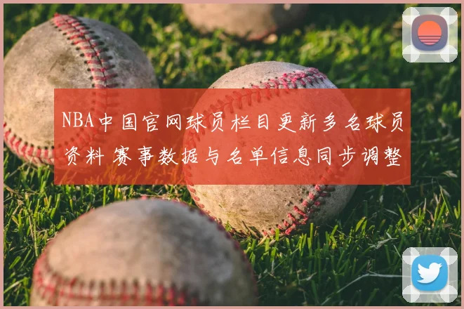 NBA中国官网球员栏目更新多名球员资料 赛事数据与名单信息同步调整