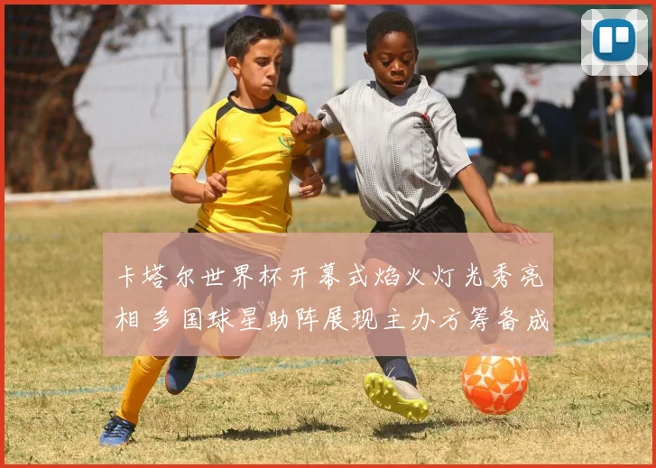 卡塔尔世界杯开幕式焰火灯光秀亮相 多国球星助阵展现主办方筹备成果