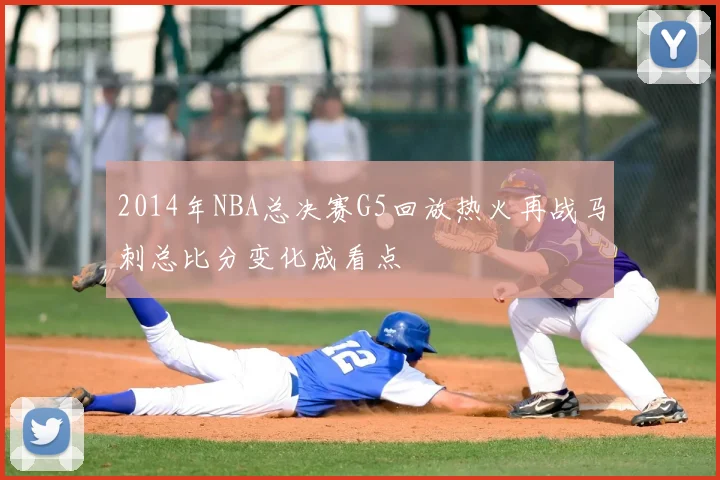 2014年NBA总决赛G5回放热火再战马刺总比分变化成看点
