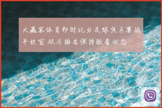 大赢家体育即时比分足球焦点赛战平收官 双方排名保持胶着状态