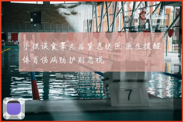 小孩误食睾丸后紧急送医 医生提醒体育伤病防护别忽视