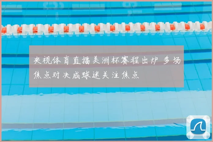 央视体育直播美洲杯赛程出炉 多场焦点对决成球迷关注焦点