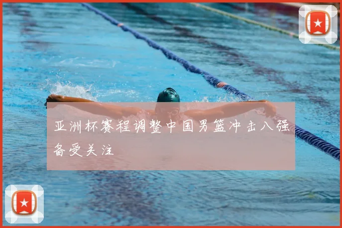 亚洲杯赛程调整中国男篮冲击八强备受关注