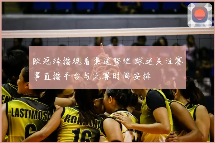 欧冠转播观看渠道整理 球迷关注赛事直播平台与比赛时间安排