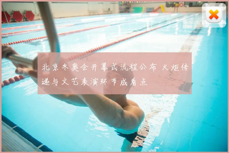 北京冬奥会开幕式流程公布 火炬传递与文艺表演环节成看点