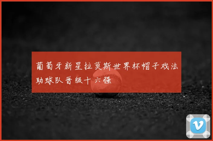 葡萄牙新星拉莫斯世界杯帽子戏法助球队晋级十六强