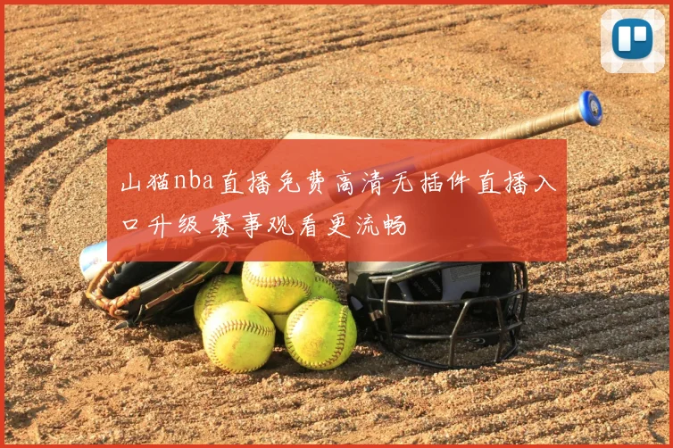 山猫nba直播免费高清无插件直播入口升级 赛事观看更流畅