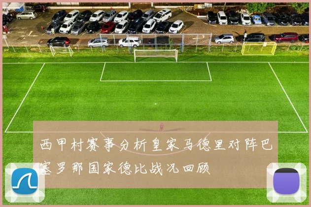 西甲村赛事分析皇家马德里对阵巴塞罗那国家德比战况回顾