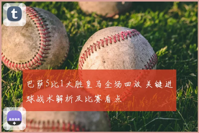 巴萨5比1大胜皇马全场回放 关键进球战术解析及比赛看点