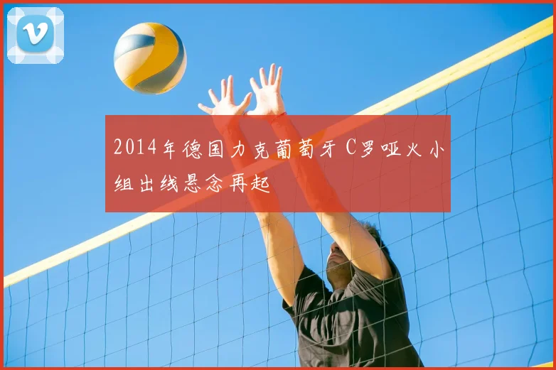 2014年德国力克葡萄牙 C罗哑火小组出线悬念再起