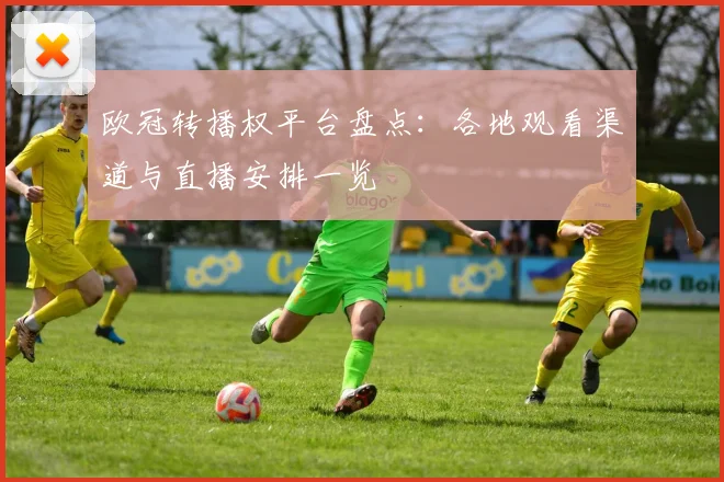 欧冠转播权平台盘点：各地观看渠道与直播安排一览