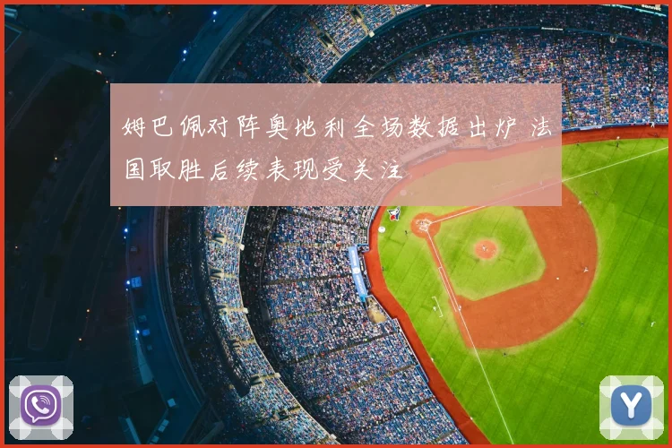 姆巴佩对阵奥地利全场数据出炉 法国取胜后续表现受关注