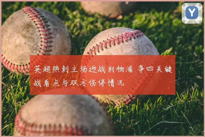 英超热刺主场迎战利物浦 争四关键战看点与双方伤停情况