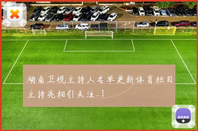 湖南卫视主持人名单更新体育栏目主持亮相引关注_1