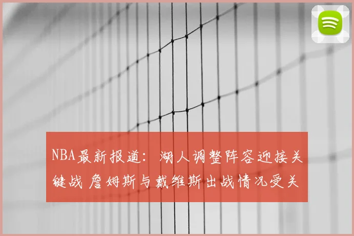 NBA最新报道:湖人调整阵容迎接关键战 詹姆斯与戴维斯出战情况受关注