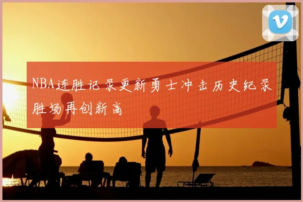 NBA连胜记录更新勇士冲击历史纪录胜场再创新高