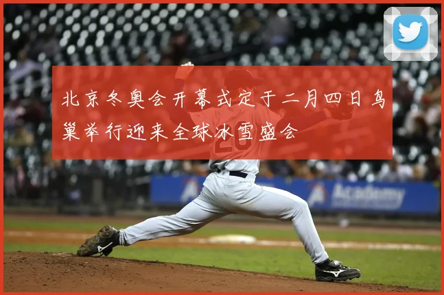 北京冬奥会开幕式定于二月四日鸟巢举行迎来全球冰雪盛会