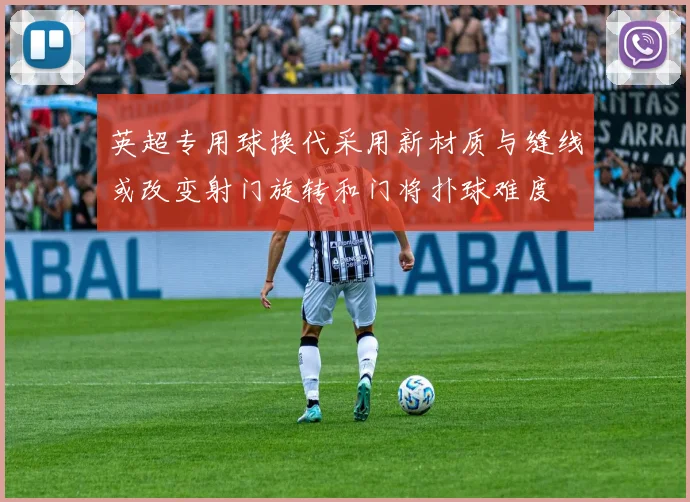 英超专用球换代采用新材质与缝线或改变射门旋转和门将扑球难度