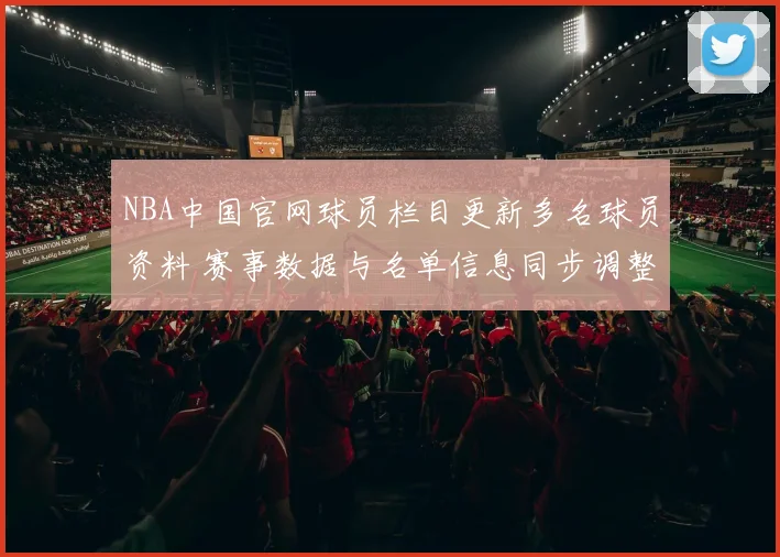 NBA中国官网球员栏目更新多名球员资料 赛事数据与名单信息同步调整