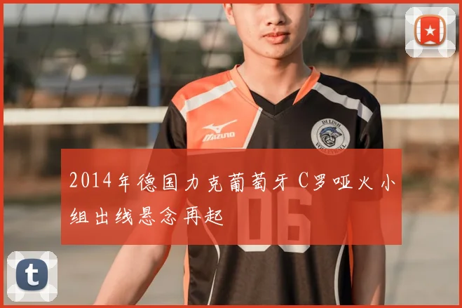 2014年德国力克葡萄牙 C罗哑火小组出线悬念再起