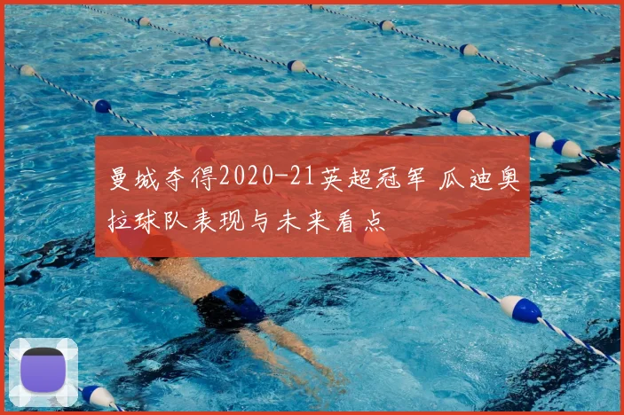 曼城夺得2020-21英超冠军 瓜迪奥拉球队表现与未来看点